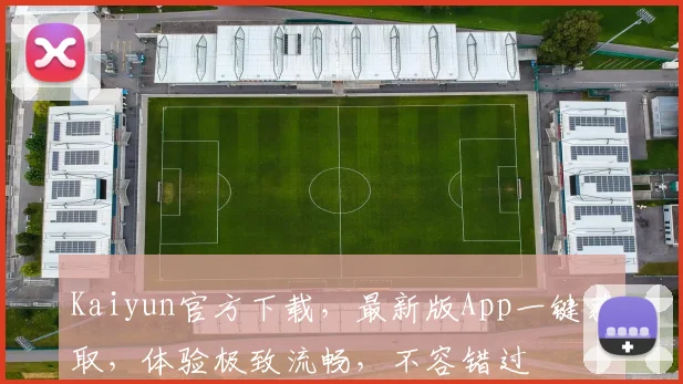 Kaiyun官方下载，最新版App一键获取，体验极致流畅，不容错过
