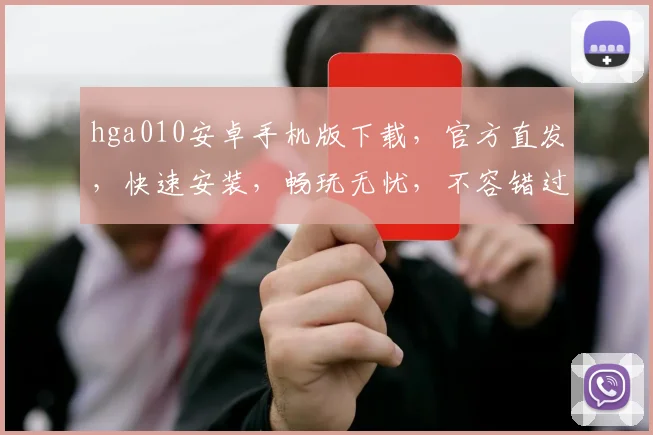 hga010安卓手机版下载，官方直发，快速安装，畅玩无忧，不容错过