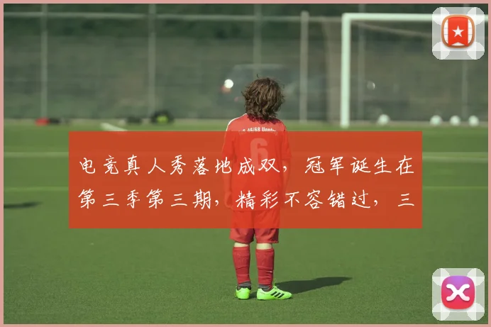 电竞真人秀落地成双，冠军诞生在第三季第三期，精彩不容错过，三重惊喜等你来