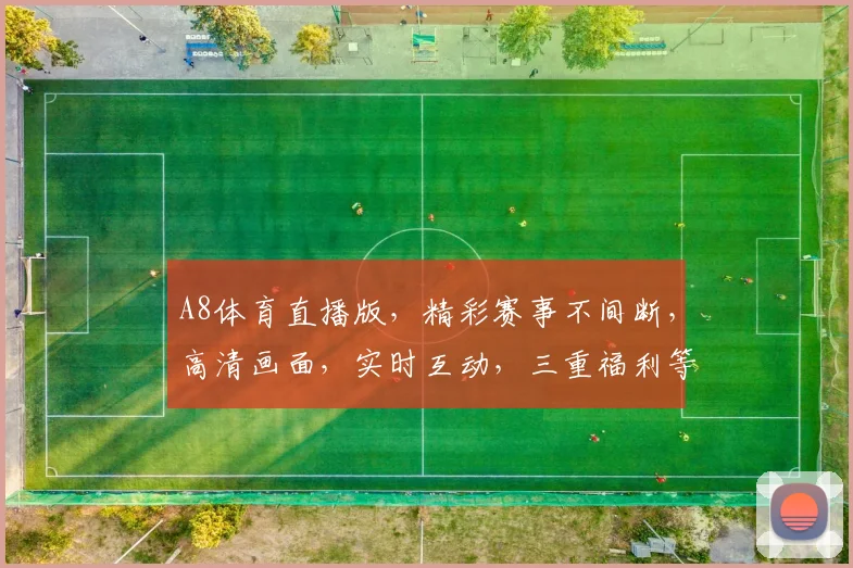 A8体育直播版，精彩赛事不间断，高清画面，实时互动，三重福利等你来