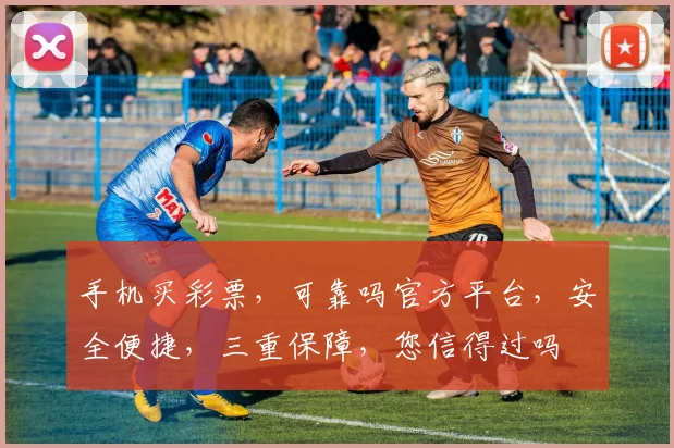 手机买彩票，可靠吗官方平台，安全便捷，三重保障，您信得过吗
