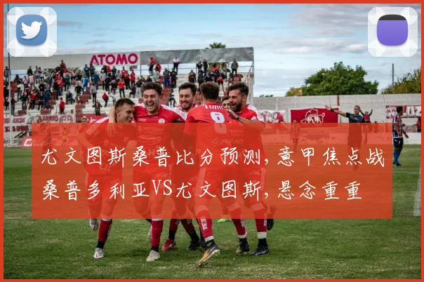 尤文图斯桑普比分预测,意甲焦点战桑普多利亚VS尤文图斯,悬念重重