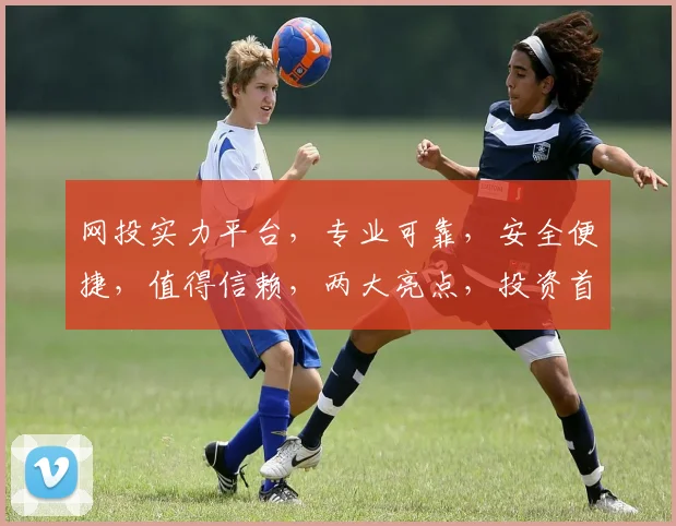 网投实力平台，专业可靠，安全便捷，值得信赖，两大亮点，投资首选