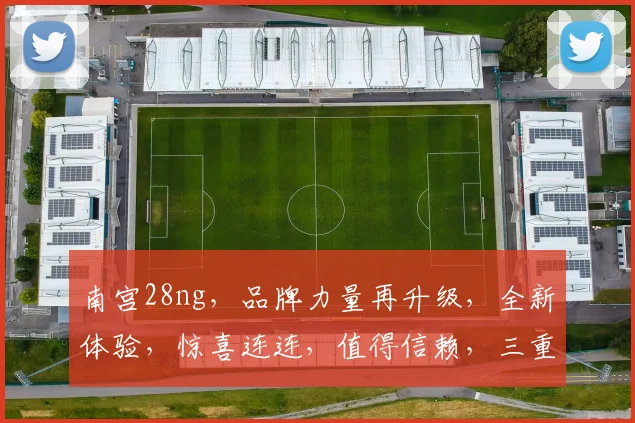 南宫28ng，品牌力量再升级，全新体验，惊喜连连，值得信赖，三重惊喜，不容错过，品质之选