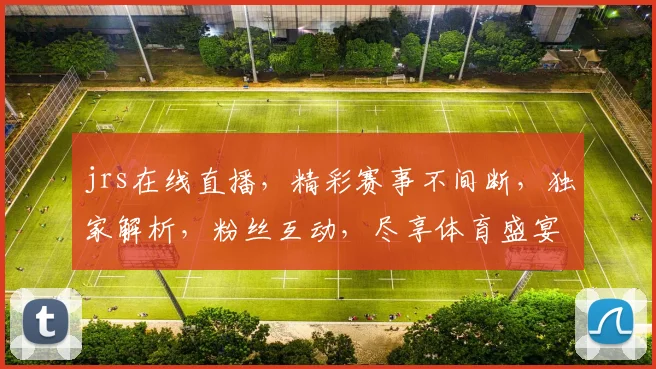 jrs在线直播，精彩赛事不间断，独家解析，粉丝互动，尽享体育盛宴，不容错过