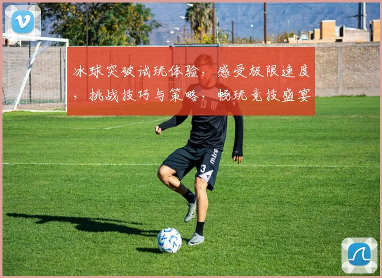 冰球突破试玩体验，感受极限速度，挑战技巧与策略，畅玩竞技盛宴，不容错过